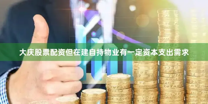 大庆股票配资但在建自持物业有一定资本支出需求