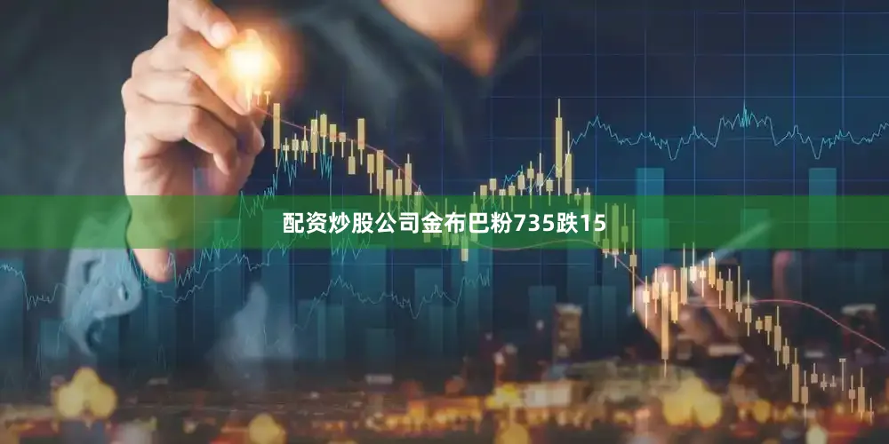 配资炒股公司金布巴粉735跌15