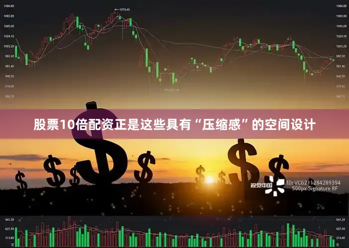 股票10倍配资正是这些具有“压缩感”的空间设计