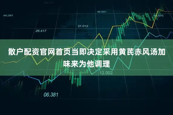 散户配资官网首页当即决定采用黄芪赤风汤加味来为他调理