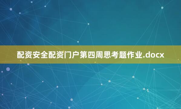 配资安全配资门户第四周思考题作业.docx