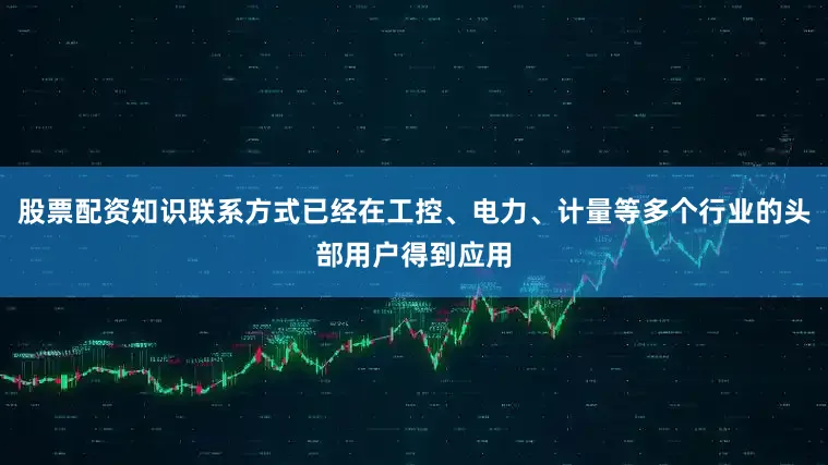 股票配资知识联系方式已经在工控、电力、计量等多个行业的头部用户得到应用
