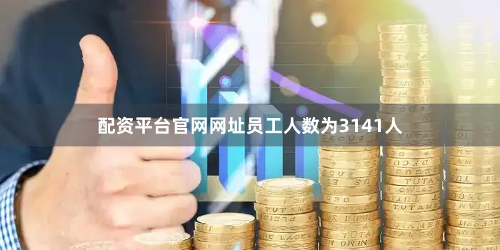 配资平台官网网址员工人数为3141人