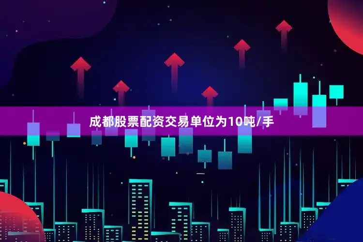 成都股票配资交易单位为10吨/手