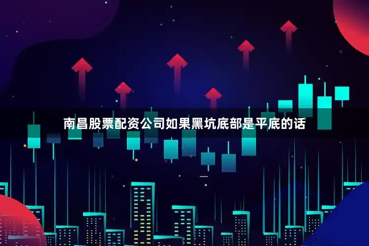 南昌股票配资公司如果黑坑底部是平底的话