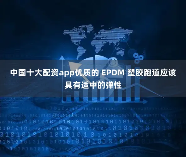 中国十大配资app优质的 EPDM 塑胶跑道应该具有适中的弹性